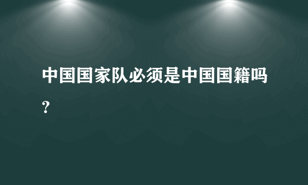 中国国家队必须是中国国籍吗？