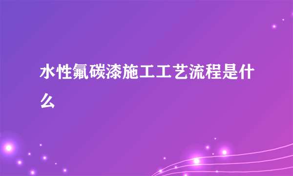 水性氟碳漆施工工艺流程是什么