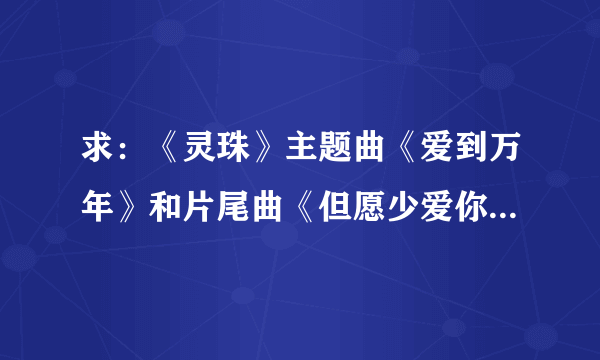 求：《灵珠》主题曲《爱到万年》和片尾曲《但愿少爱你一点》歌词