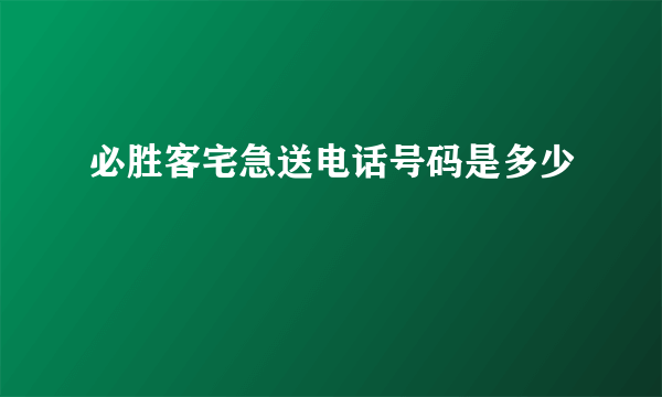 必胜客宅急送电话号码是多少