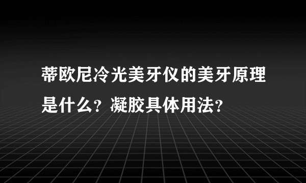 蒂欧尼冷光美牙仪的美牙原理是什么？凝胶具体用法？