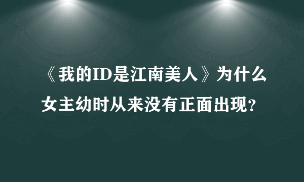 《我的ID是江南美人》为什么女主幼时从来没有正面出现？