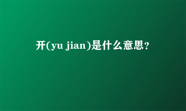 迃开(yu jian)是什么意思？