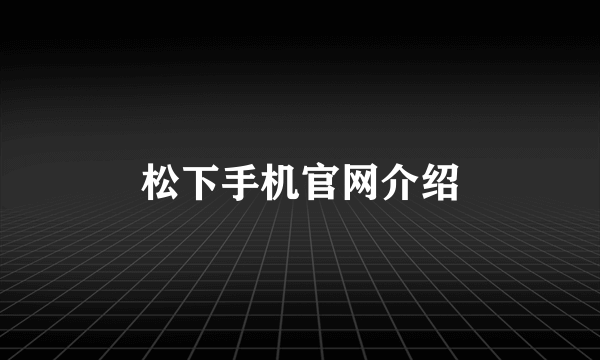 松下手机官网介绍