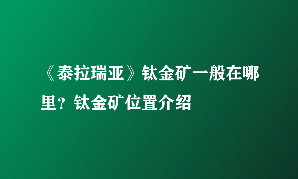 《泰拉瑞亚》钛金矿一般在哪里？钛金矿位置介绍