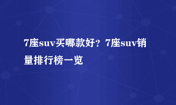 7座suv买哪款好？7座suv销量排行榜一览