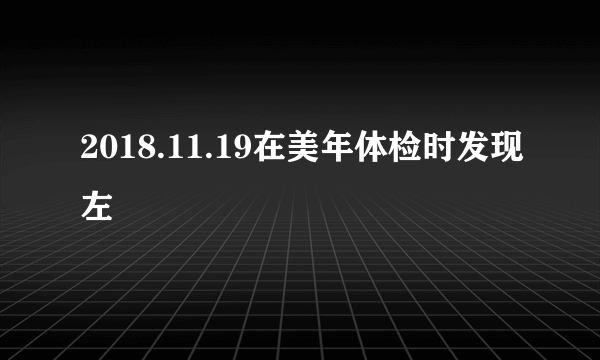 2018.11.19在美年体检时发现左