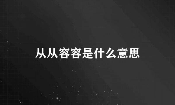 从从容容是什么意思