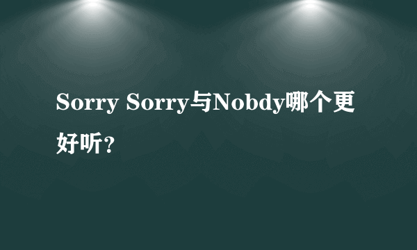 Sorry Sorry与Nobdy哪个更好听？