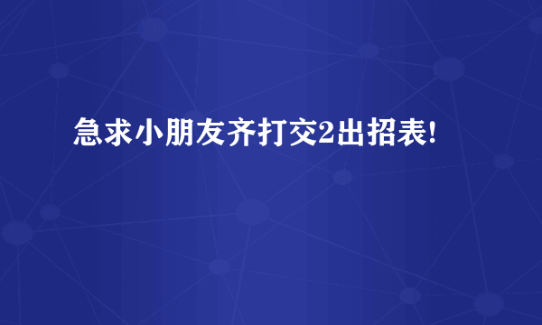 急求小朋友齐打交2出招表!