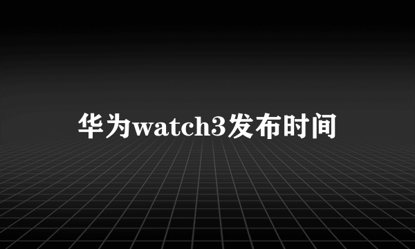 华为watch3发布时间