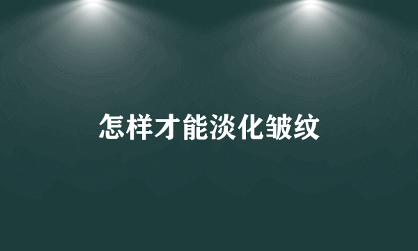 怎样才能淡化皱纹