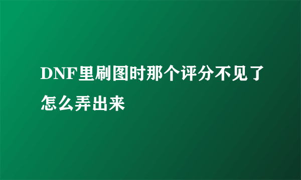 DNF里刷图时那个评分不见了怎么弄出来