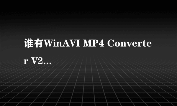 谁有WinAVI MP4 Converter V2.2正式破解版？想转换成mp4格式