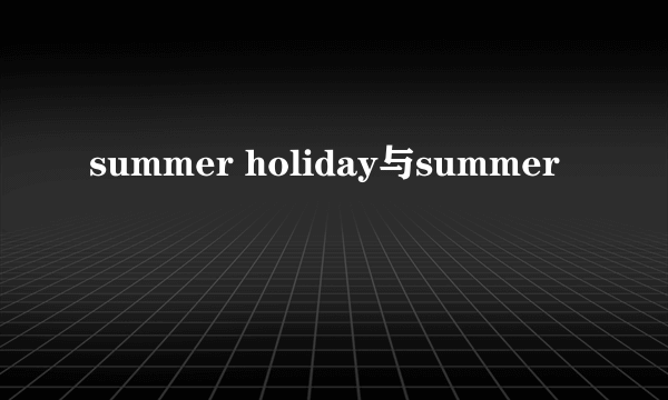 summer holiday与summer