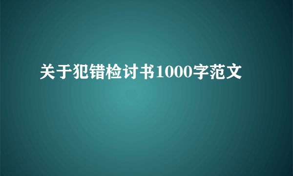 关于犯错检讨书1000字范文