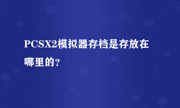 PCSX2模拟器存档是存放在哪里的？