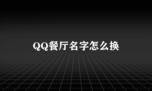 QQ餐厅名字怎么换