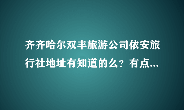 齐齐哈尔双丰旅游公司依安旅行社地址有知道的么？有点事想过去