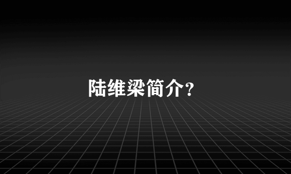 陆维梁简介？