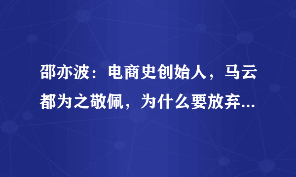 邵亦波：电商史创始人，马云都为之敬佩，为什么要放弃商业帝国 ?