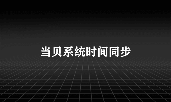 当贝系统时间同步