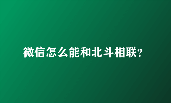 微信怎么能和北斗相联？