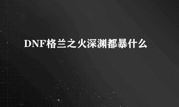 DNF格兰之火深渊都暴什么