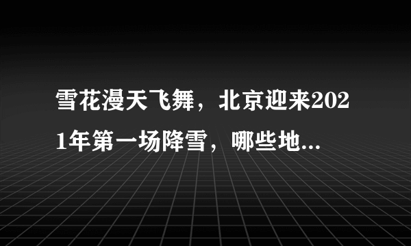 雪花漫天飞舞，北京迎来2021年第一场降雪，哪些地方从未下过雪？