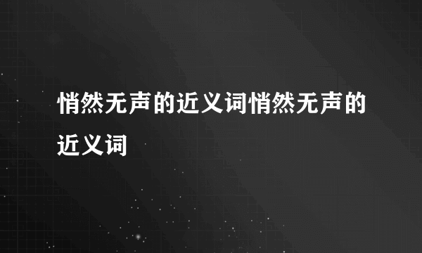 悄然无声的近义词悄然无声的近义词