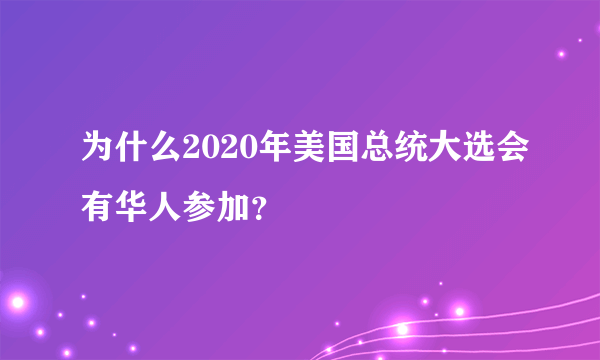 为什么2020年美国总统大选会有华人参加？