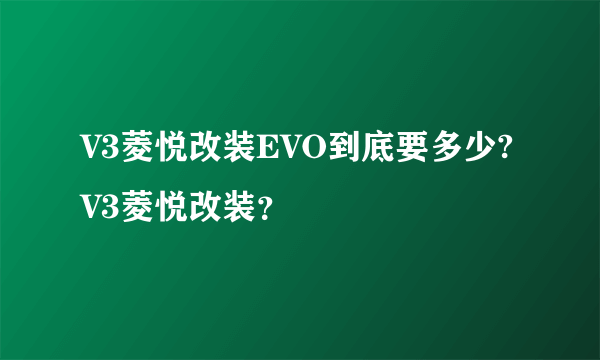 V3菱悦改装EVO到底要多少?V3菱悦改装？