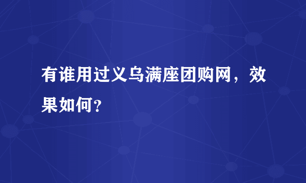 有谁用过义乌满座团购网，效果如何？