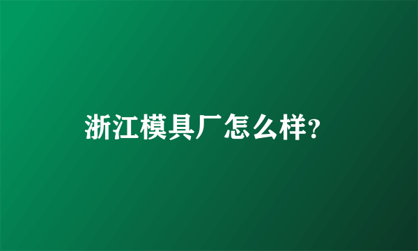 浙江模具厂怎么样？