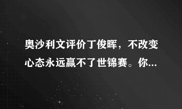 奥沙利文评价丁俊晖，不改变心态永远赢不了世锦赛。你怎么看？