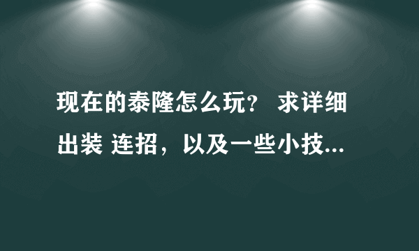 现在的泰隆怎么玩？ 求详细出装 连招，以及一些小技巧， 谢谢