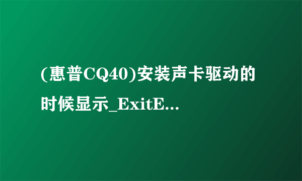 (惠普CQ40)安装声卡驱动的时候显示_ExitError:Error=装置目标不存在