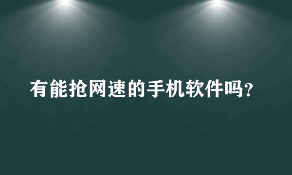 有能抢网速的手机软件吗？