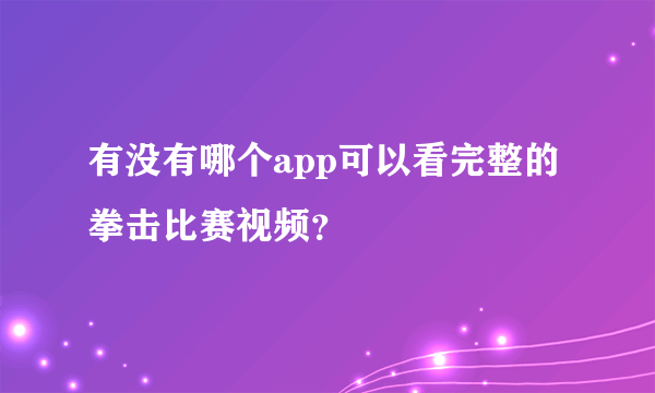 有没有哪个app可以看完整的拳击比赛视频？