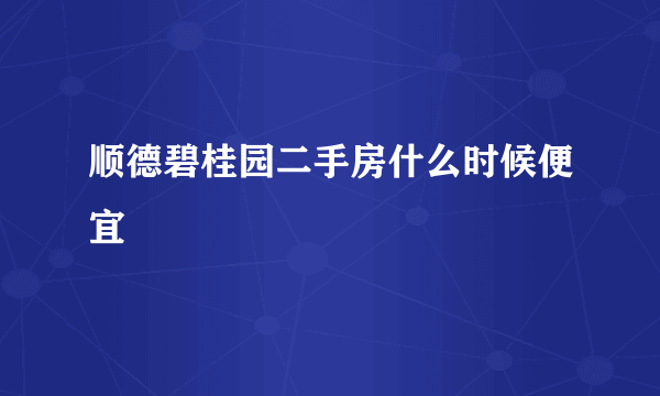 顺德碧桂园二手房什么时候便宜