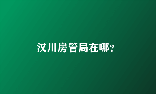 汉川房管局在哪？