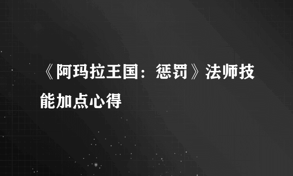 《阿玛拉王国：惩罚》法师技能加点心得