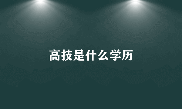 高技是什么学历