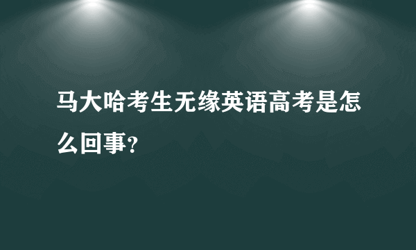 马大哈考生无缘英语高考是怎么回事？