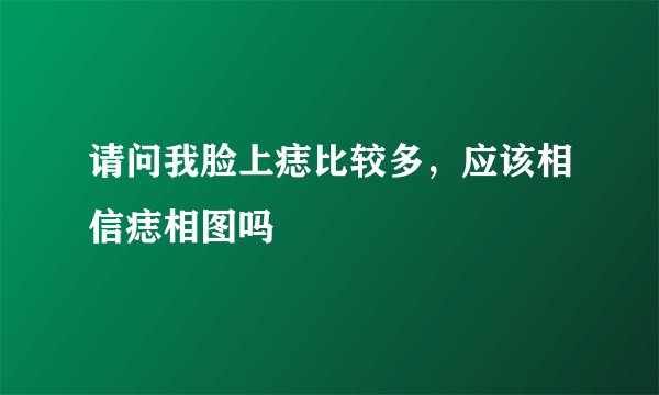 请问我脸上痣比较多，应该相信痣相图吗