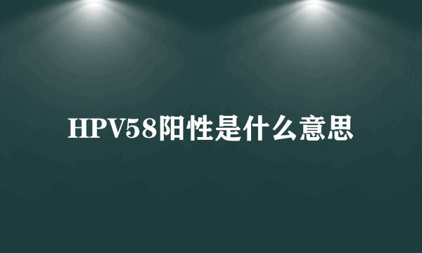 HPV58阳性是什么意思