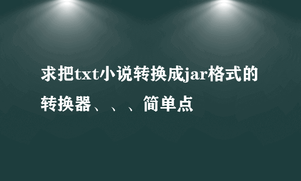 求把txt小说转换成jar格式的转换器、、、简单点