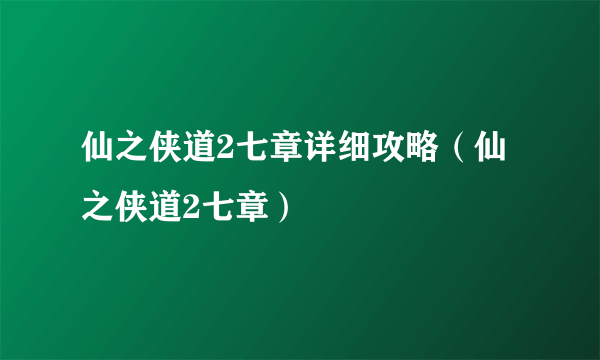 仙之侠道2七章详细攻略（仙之侠道2七章）