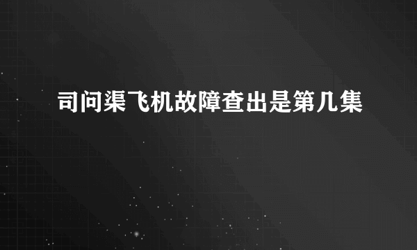 司问渠飞机故障查出是第几集