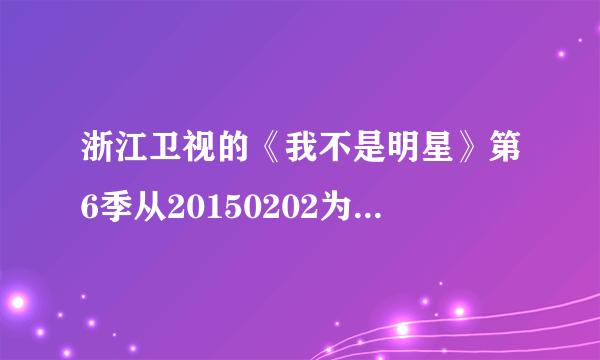 浙江卫视的《我不是明星》第6季从20150202为什么就没播呢